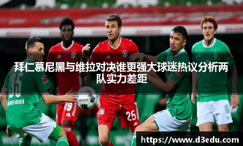 拜仁慕尼黑与维拉对决谁更强大球迷热议分析两队实力差距