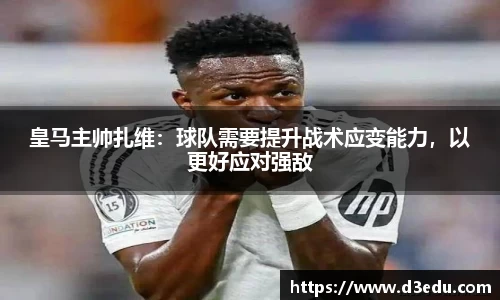 皇马主帅扎维：球队需要提升战术应变能力，以更好应对强敌