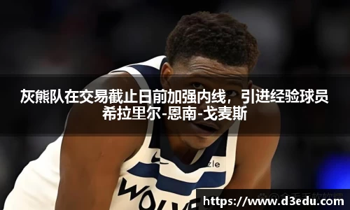 灰熊队在交易截止日前加强内线，引进经验球员希拉里尔-恩南-戈麦斯