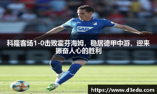 科隆客场1-0击败霍芬海姆，稳居德甲中游，迎来振奋人心的胜利
